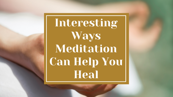 Interesting Ways Meditation Can Help You Heal