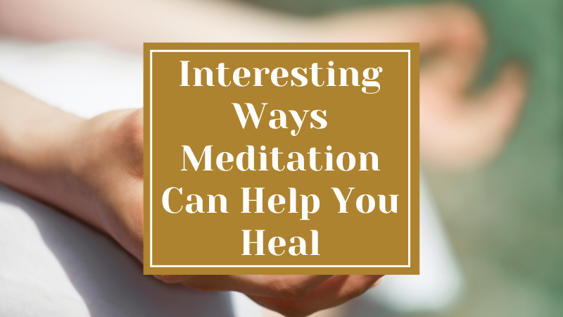 Interesting Ways Meditation Can Help You Heal
