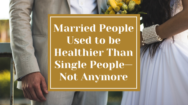 Married People Used to be healthier Than Single People—Not Anymore