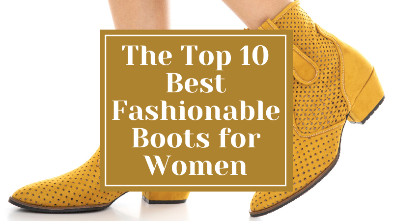 The Top 10 Best Fashionable Boots for Women