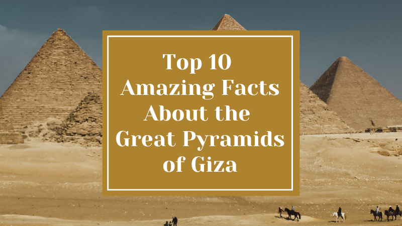 Top 10 Amazing Facts About the Great Pyramids of Giza