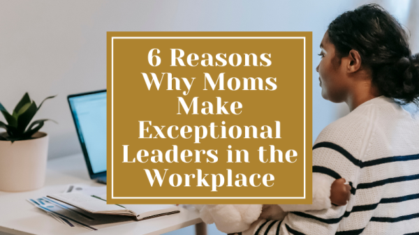why mom's make excellent work leaders