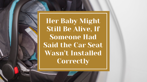 Her Baby Might Still Be Alive, If Someone Had Said the Car Seat Wasn’t Installed Correctly