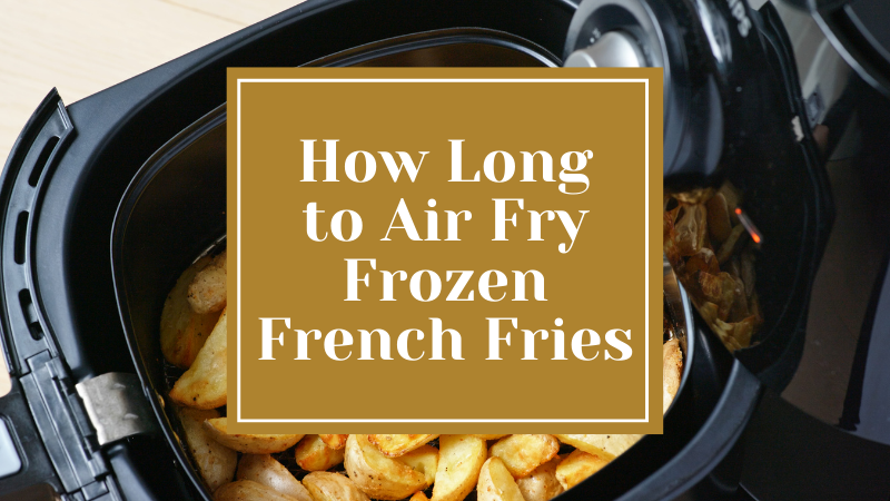How Long to Air Fry Frozen French Fries