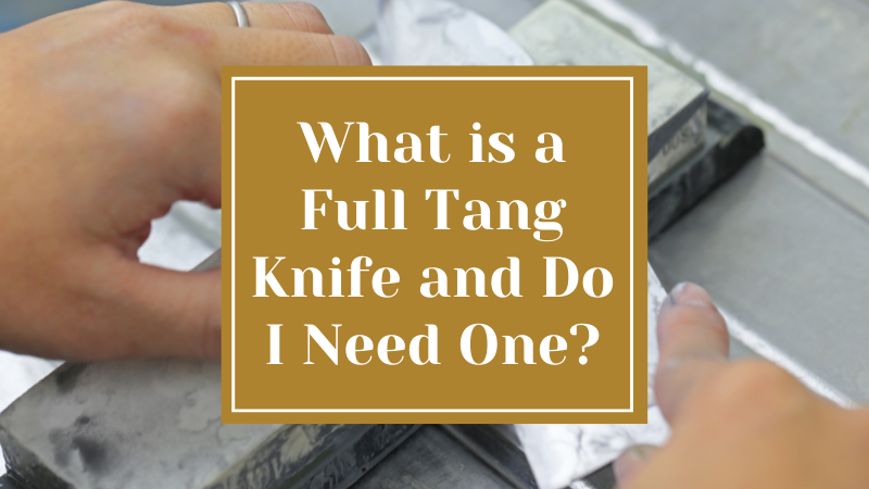 What is a Full Tang Knife and Do I Need One?