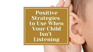 positive strategies for when your child isn't listening