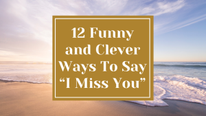 12 Funny and Clever Ways To Say “I Miss You”