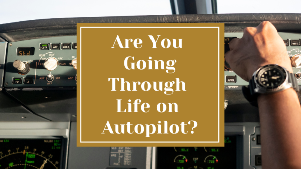 Are You Going Through Life on Autopilot?
