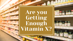 Are you Getting Enough Vitamin X?