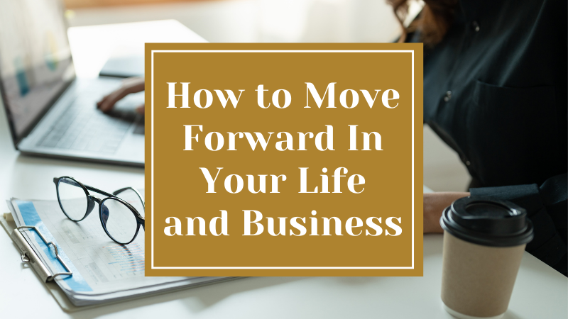How to Move Forward In Your Life and Business
