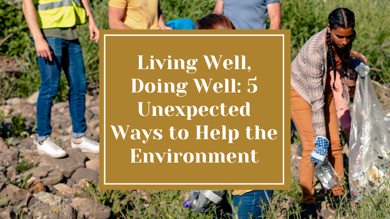 Living Well, Doing Well: 5 Unexpected Ways to Help the Environment