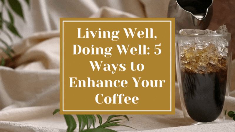 Living Well, Doing Well: 5 Ways to Enhance Your Coffee