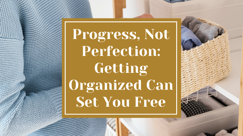 Progress, Not Perfection: Getting Organized Can Set You Free