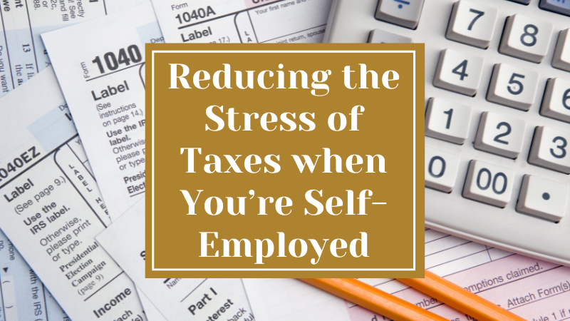 Reducing the Stress of Taxes when You’re Self-Employed