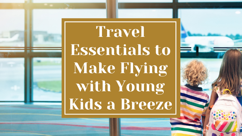 Travel Essentials to Make Flying with Young Kids a Breeze