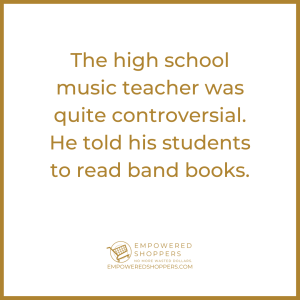 The high school music teacher was quite controversial. He told his students to read band books. 