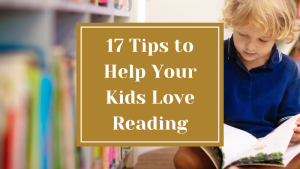 17 Tips to Help Your Kids Love Reading