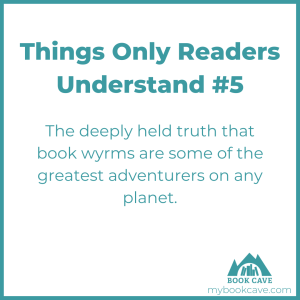Readers know that book worms are the greatest adventurers on the planet