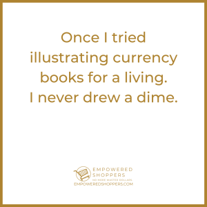Once I tried illustrating currency books for a living. I never drew a dime. 