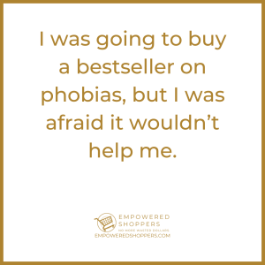 I was going to buy a bestseller on phobias, but I was afraid it wouldn't help me. 