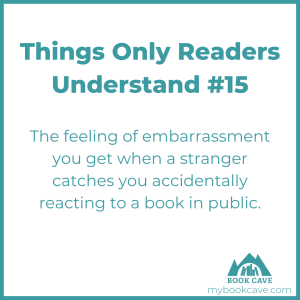 readers know how embarrassing it can be to get caught reacting to a book in public
