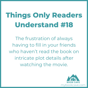 reader know how frustrating it is to always have to feel your friends in on details the movies left out