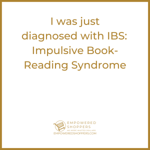 I was just diagnosed with IBS. Impulsive book reading syndrome.