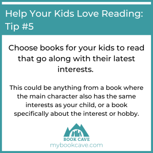 Choose books for our kids to read that go along with their interests if you want them to love reading