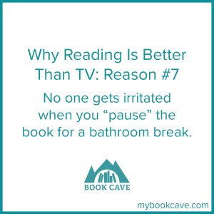 Reading is better than watching TV because no one gets irritated when you pause your book