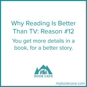 Reading is better than TV because you get more details in a book