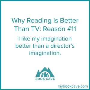 reading is better than tv because your imagination is better than a director's