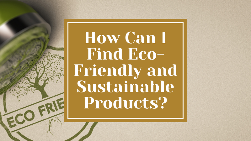 How Can I Find Eco-Friendly and Sustainable Products?