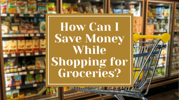 How to Save Money While Shopping for Groceries?