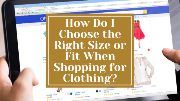 How to Choose the Right Size or Fit When Shopping for Clothing?