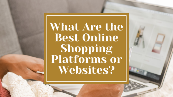 What Are the Best Online Shopping Platforms or Websites?