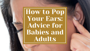 How to Pop Your Ears: Advice for Babies and Adults