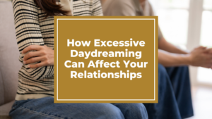 How Excessive Daydreaming Can Affect Your Relationships